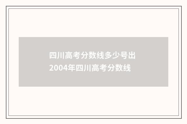 四川高考分数线多少号出 2004年四川高考分数线