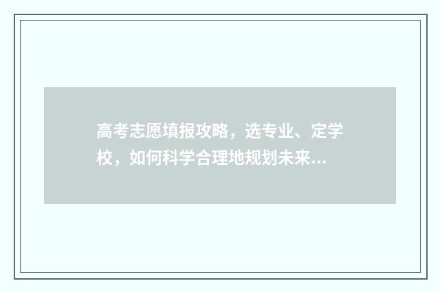 高考志愿填报攻略，选专业、定学校，如何科学合理地规划未来？ 高考志愿填报攻略word 本文目录