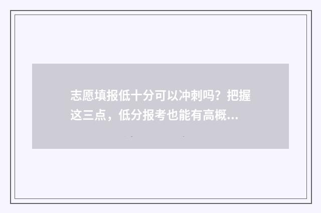 志愿填报低十分可以冲刺吗？把握这三点，低分报考也能有高概率上岸 报志愿报低了怎么办