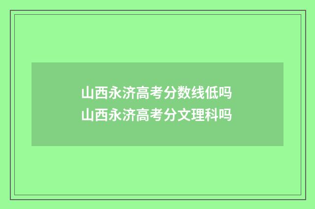 山西永济高考分数线低吗 山西永济高考分文理科吗