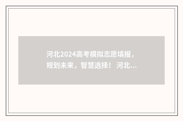 河北2024高考模拟志愿填报，规划未来，智慧选择！ 河北省2021高考模拟考试