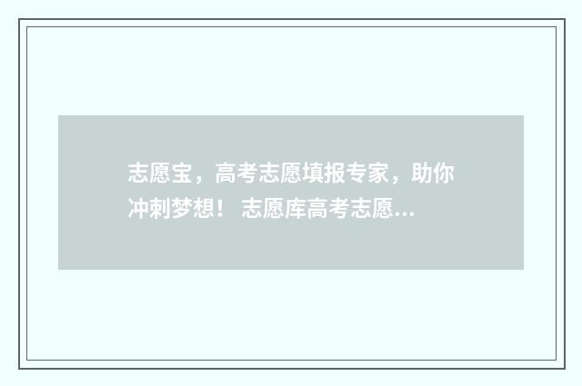 志愿宝，高考志愿填报专家，助你冲刺梦想！ 志愿库高考志愿测评系统
