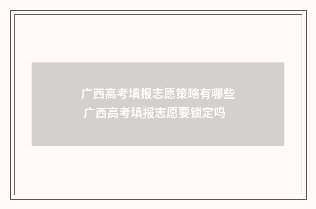 广西高考填报志愿策略有哪些 广西高考填报志愿要锁定吗