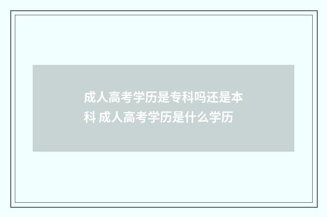成人高考学历是专科吗还是本科 成人高考学历是什么学历
