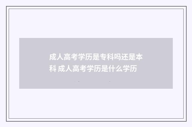 成人高考学历是专科吗还是本科 成人高考学历是什么学历