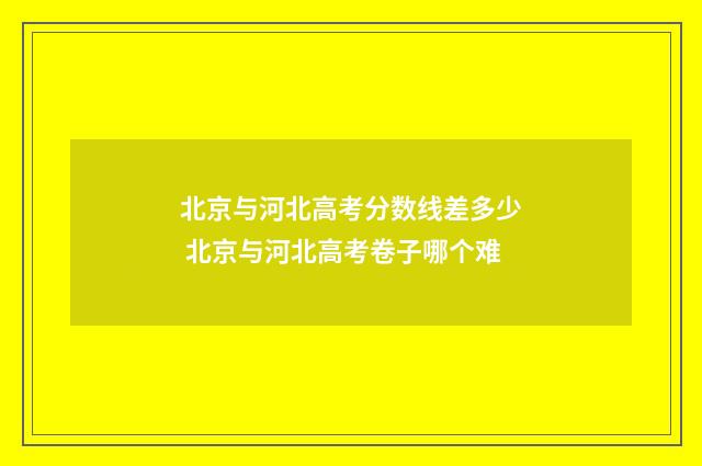 北京与河北高考分数线差多少 北京与河北高考卷子哪个难