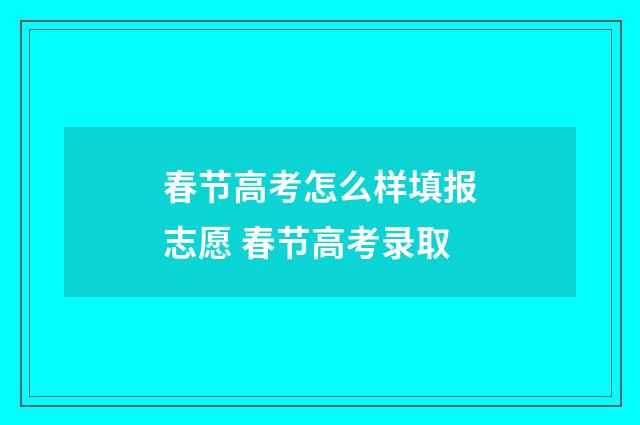 春节高考怎么样填报志愿 春节高考录取