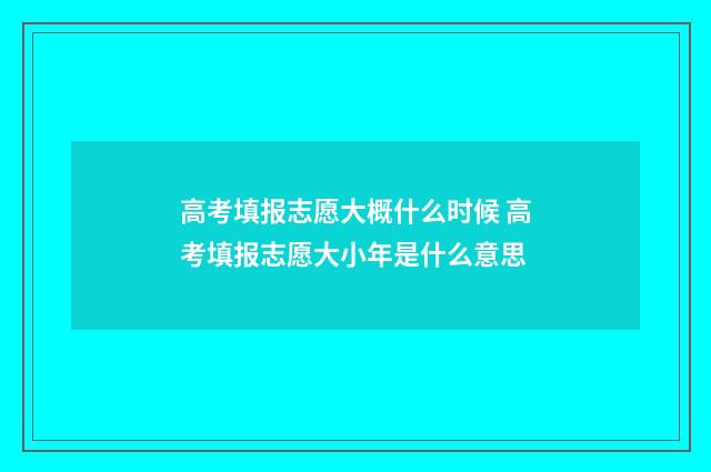 高考填报志愿大概什么时候 高考填报志愿大小年是什么意思