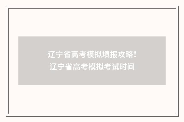 辽宁省高考模拟填报攻略！ 辽宁省高考模拟考试时间