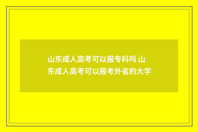 山东成人高考可以报专科吗 山东成人高考可以报考外省的大学