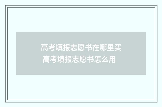 高考填报志愿书在哪里买 高考填报志愿书怎么用