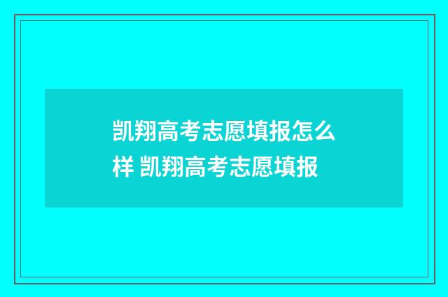 凯翔高考志愿填报怎么样 凯翔高考志愿填报