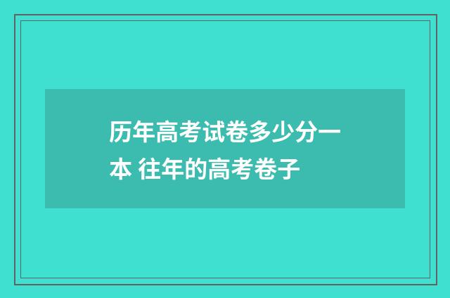历年高考试卷多少分一本 往年的高考卷子
