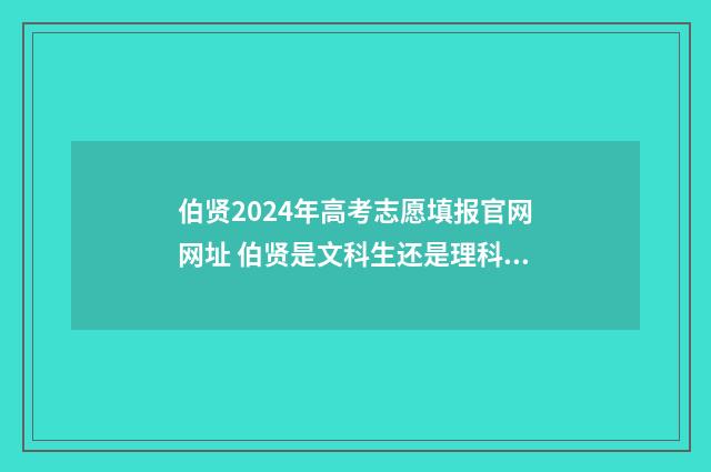 伯贤2024年高考志愿填报官网网址 伯贤是文科生还是理科生