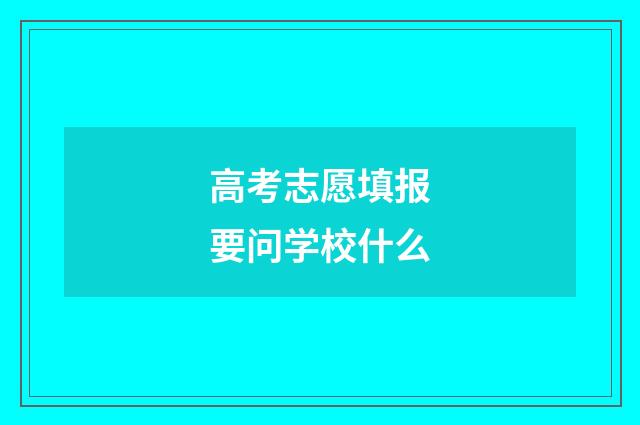 高考志愿填报要问学校什么