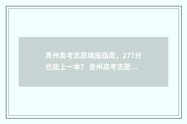 贵州高考志愿填报指南，277分也能上一本？ 贵州高考志愿填报网站登录入口