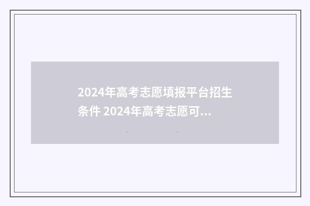 2024年高考志愿填报平台招生条件 2024年高考志愿可以报几个志愿