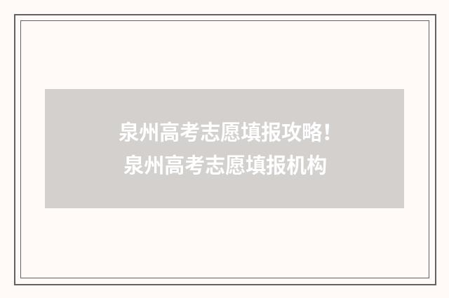 泉州高考志愿填报攻略！ 泉州高考志愿填报机构
