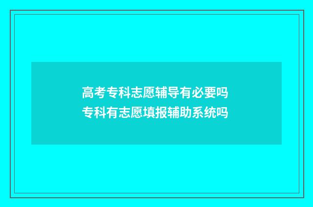 高考专科志愿辅导有必要吗 专科有志愿填报辅助系统吗