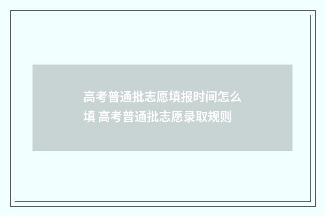 高考普通批志愿填报时间怎么填 高考普通批志愿录取规则