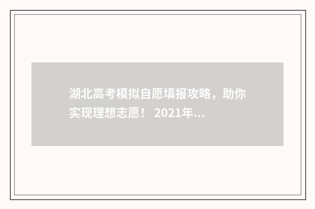 湖北高考模拟自愿填报攻略，助你实现理想志愿！ 2021年湖北模拟高考填报志愿