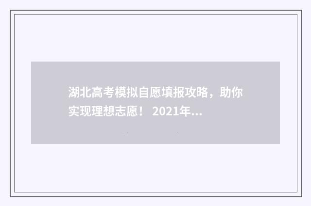 湖北高考模拟自愿填报攻略，助你实现理想志愿！ 2021年湖北模拟高考填报志愿