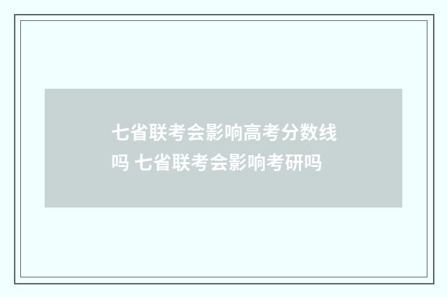 七省联考会影响高考分数线吗 七省联考会影响考研吗