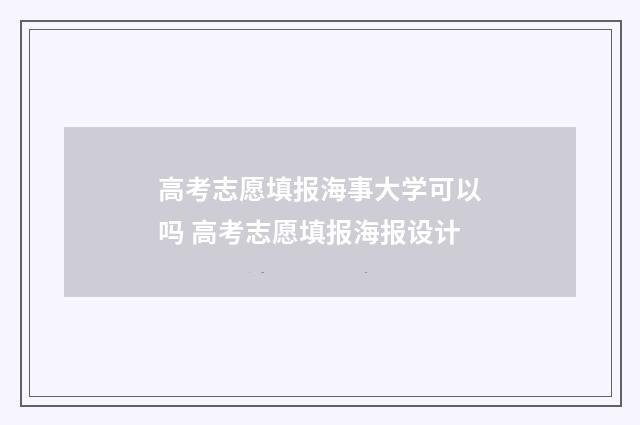 高考志愿填报海事大学可以吗 高考志愿填报海报设计