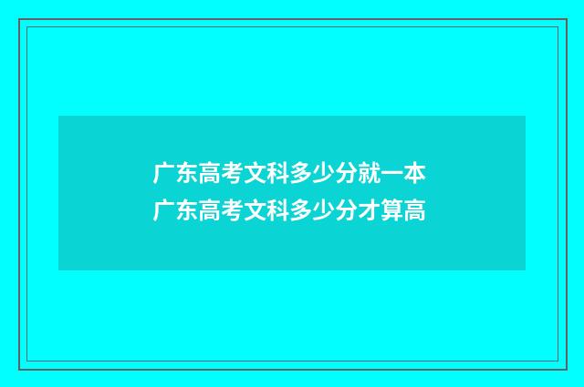 广东高考文科多少分就一本 广东高考文科多少分才算高