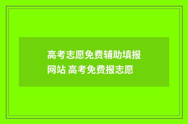高考志愿免费辅助填报网站 高考免费报志愿