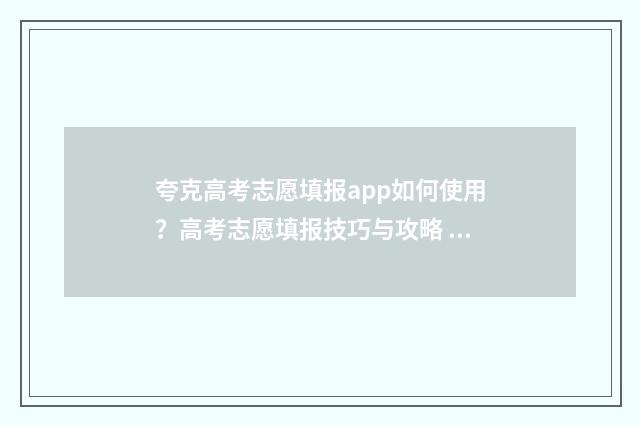 夸克高考志愿填报app如何使用？高考志愿填报技巧与攻略 夸克高考志愿填报app官方下载