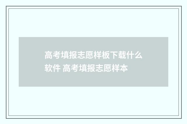 高考填报志愿样板下载什么软件 高考填报志愿样本