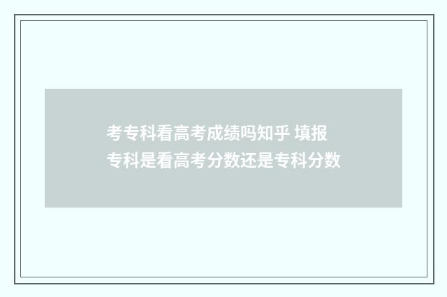 考专科看高考成绩吗知乎 填报专科是看高考分数还是专科分数