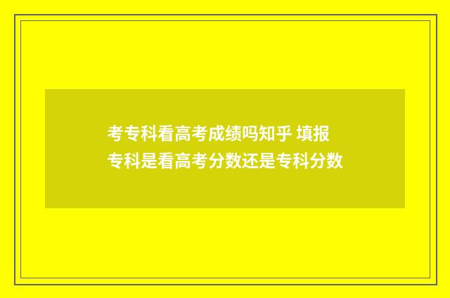考专科看高考成绩吗知乎 填报专科是看高考分数还是专科分数