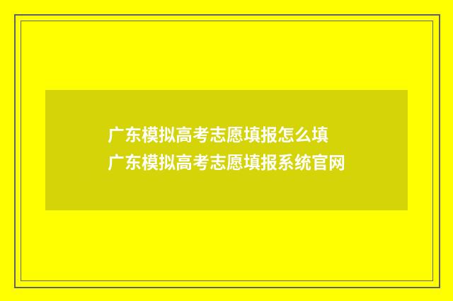 广东模拟高考志愿填报怎么填 广东模拟高考志愿填报系统官网