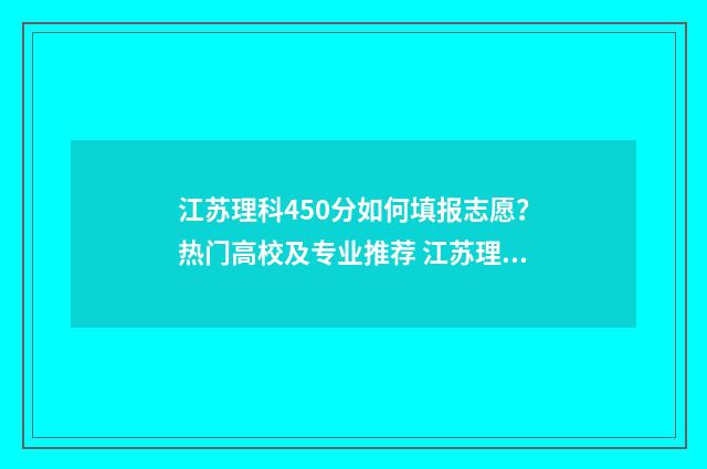 江苏理科450分如何填报志愿？热门高校及专业推荐 江苏理科450分如何录取