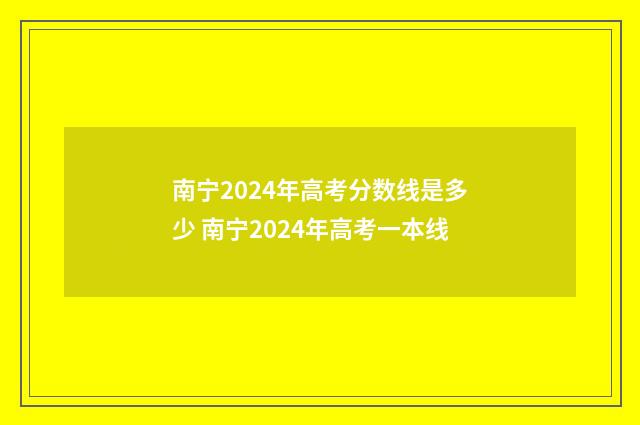 南宁2024年高考分数线是多少 南宁2024年高考一本线