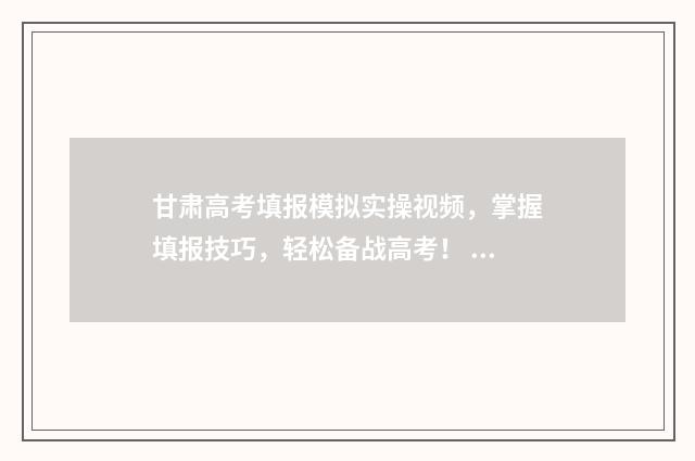 甘肃高考填报模拟实操视频，掌握填报技巧，轻松备战高考！ 甘肃高考填报模板图片