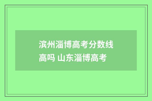 滨州淄博高考分数线高吗 山东淄博高考