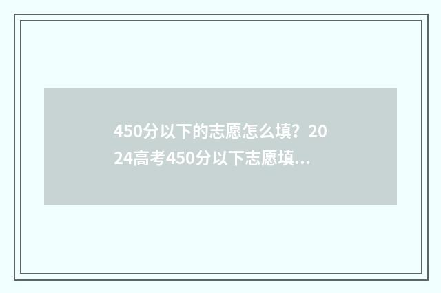 450分以下的志愿怎么填？2024高考450分以下志愿填报指南