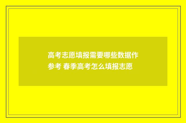 高考志愿填报需要哪些数据作参考 春季高考怎么填报志愿
