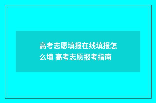 高考志愿填报在线填报怎么填 高考志愿报考指南