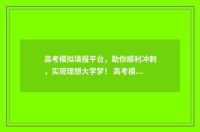 高考模拟填报平台，助你顺利冲刺，实现理想大学梦！ 高考模拟填报网站