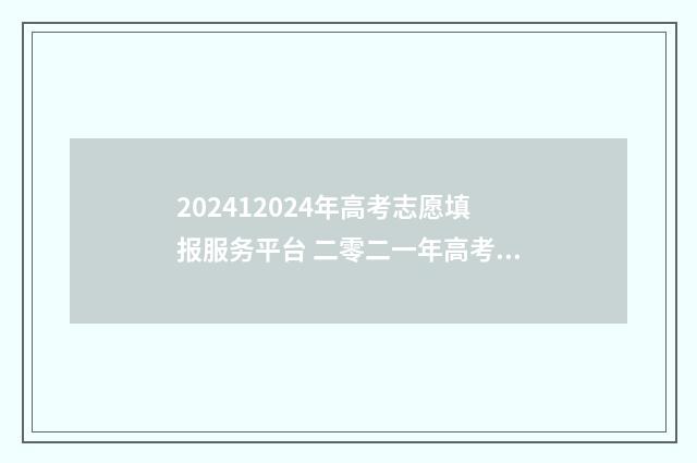202412024年高考志愿填报服务平台 二零二一年高考志愿
