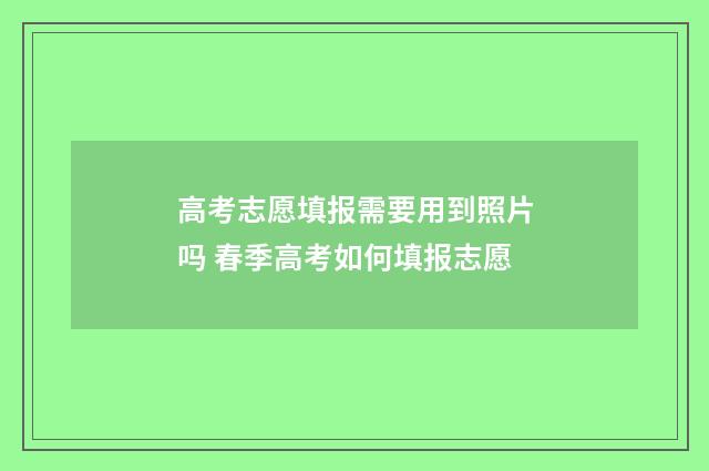 高考志愿填报需要用到照片吗 春季高考如何填报志愿