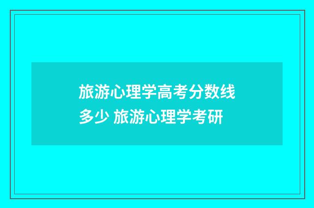 旅游心理学高考分数线多少 旅游心理学考研