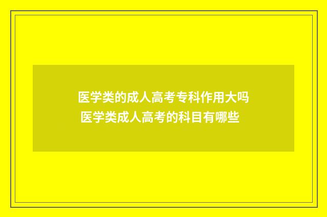 医学类的成人高考专科作用大吗 医学类成人高考的科目有哪些