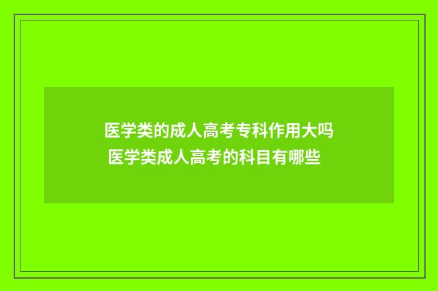 医学类的成人高考专科作用大吗 医学类成人高考的科目有哪些