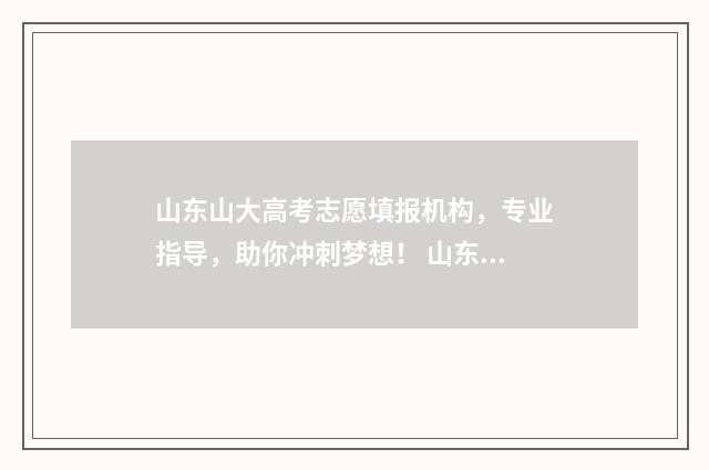 山东山大高考志愿填报机构，专业指导，助你冲刺梦想！ 山东大学2020年高考分数