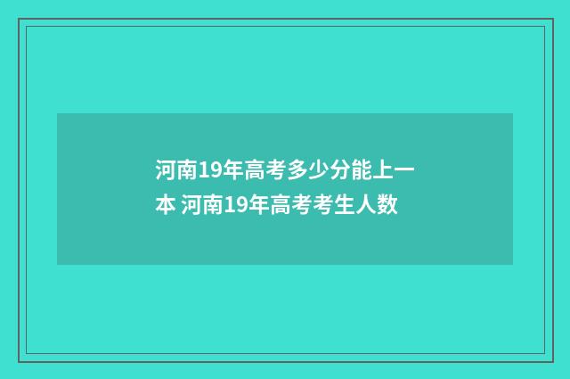 河南19年高考多少分能上一本 河南19年高考考生人数